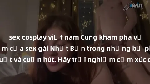 sex cosplay việt nam Cùng khám phá vẻ đẹp và sức gợi cảm của sex gái Nhật Bản trong những bộ phim đầy nghệ thuật và cuốn hút. Hãy trải nghiệm cảm xúc đầy mới mẻ và sống động từ những cảnh quay tinh tế