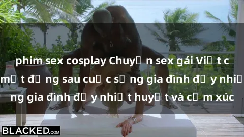 phim sex cosplay Chuyện sex gái Việt có chồng: Những bí mật đằng sau cuộc sống gia đình đầy nhiệt huyết và cảm xúc
