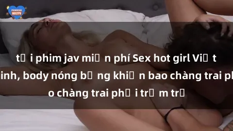 tải phim jav miễn phí Sex hot girl Việt Nam: Mặt xinh, body nóng bỏng khiến bao chàng trai phải trầm trồ