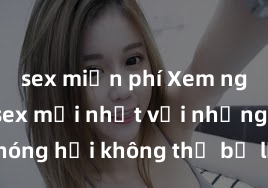 sex miễn phí Xem ngay phim sex mới nhất với những cảnh nóng hổi không thể bỏ lỡ! Cơ hội tận hưởng những khoảnh khắc đầy kích thích ngay hôm nay!