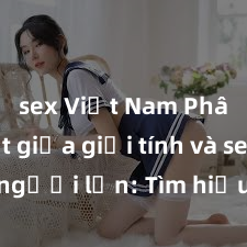 sex Việt Nam Phân biệt giữa giới tính và sex ở người lớn: Tìm hiểu sự khác biệt và yếu tố quyết định