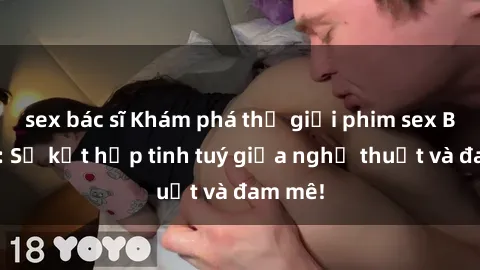 sex bác sĩ Khám phá thế giới phim sex Bắc Âu: Sự kết hợp tinh tuý giữa nghệ thuật và đam mê!