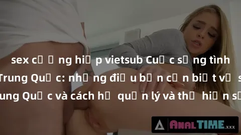 sex cưỡng hiếp vietsub Cuộc sống tình dục của phụ nữ Trung Quốc: những điều bạn cần biết về sex gái Trung Quốc và cách họ quản lý và thể hiện sự thăng hoa trong chuyện ấy