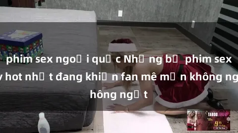 phim sex ngoại quốc Những bộ phim sex jav hot nhất đang khiến fan mê mẩn không ngớt
