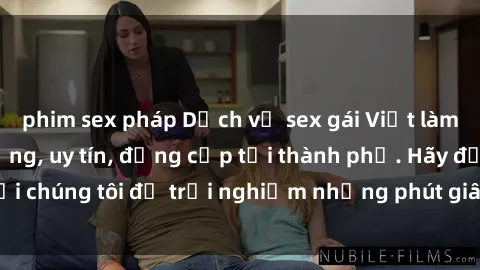 phim sex pháp Dịch vụ sex gái Việt làm gái gọi chất lượng, uy tín, đẳng cấp tại thành phố. Hãy đến với chúng tôi để trải nghiệm những phút giây đam mê không thể quên.