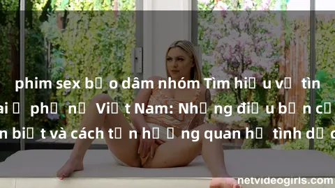 phim sex bạo dâm nhóm Tìm hiểu về tình dục khi mang thai ở phụ nữ Việt Nam: Những điều bạn cần biết và cách tận hưởng quan hệ tình dục an toàn cho mẹ và bé.