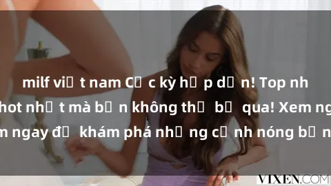 milf việt nam Cực kỳ hấp dẫn! Top những bộ phim sex hot nhất mà bạn không thể bỏ qua! Xem ngay để khám phá những cảnh nóng bỏng mãi không quên!
