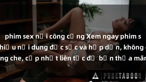 phim sex nơi công cộng Xem ngay phim sex mới nhất với nhiều nội dung đặc sắc và hấp dẫn, không che, cập nhật liên tục để bạn thỏa mãn nhu cầu giải trí.