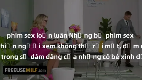 phim sex loạn luân Những bộ phim sex loli đầy gợi cảm khiến người xem không thể rời mắt, đắm chìm trong sự dâm đãng của những cô bé xinh đẹp trong từng cảnh quay.