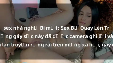 sex nhà nghỉ Bí mật: Sex Bị Quay Lén Trong Toilet - Hành động gây sốc này đã được camera ghi lại và lan truyền rộng rãi trên mạng xã hội, gây chú ý của cộng đồng.
