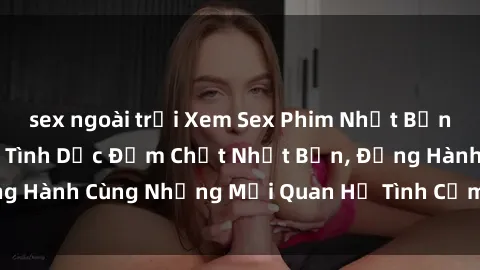 sex ngoài trời Xem Sex Phim Nhật Bản Vietsub - Cảm Xúc Tình Dục Đậm Chất Nhật Bản, Đồng Hành Cùng Những Mối Quan Hệ Tình Cảm Đầy Hấp Dẫn.
