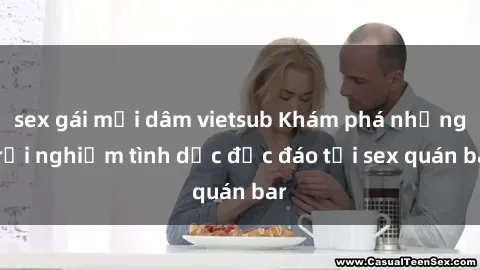 sex gái mại dâm vietsub Khám phá những trải nghiệm tình dục độc đáo tại sex quán bar