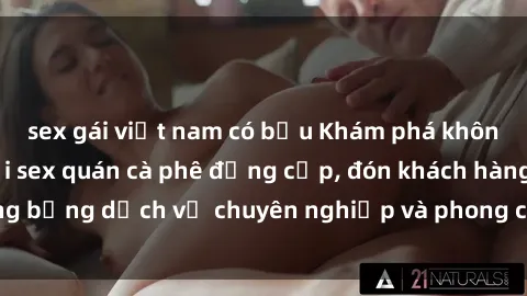 sex gái việt nam có bầu Khám phá không gian độc đáo tại sex quán cà phê đẳng cấp, đón khách hàng bằng dịch vụ chuyên nghiệp và phong cách phục vụ độc đáo.