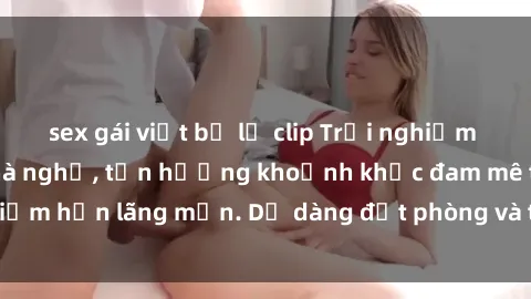 sex gái việt bị lộ clip Trải nghiệm độc đáo tại sex nhà nghỉ, tận hưởng khoảnh khắc đam mê tại điểm hẹn lãng mạn. Dễ dàng đặt phòng và thỏa mãn mọi mong muốn.