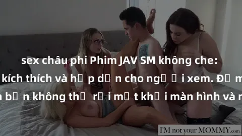 sex châu phi Phim JAV SM không che: Trải nghiệm đầy kích thích và hấp dẫn cho người xem. Đảm bảo sẽ khiến bạn không thể rời mắt khỏi màn hình và mang đến những cảm xúc mạnh mẽ.