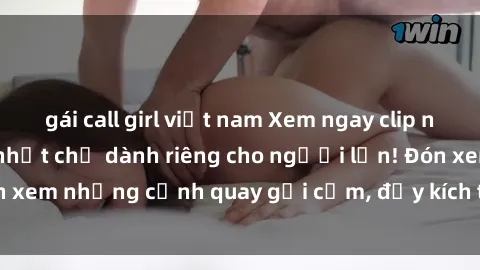 gái call girl việt nam Xem ngay clip nóng BDSM hấp dẫn nhất chỉ dành riêng cho người lớn! Đón xem những cảnh quay gợi cảm, đầy kích thích ngay bây giờ!
