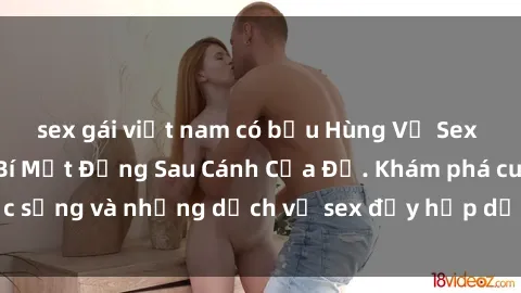 sex gái việt nam có bầu Hùng Vỹ Sex Việt Nam: Những Bí Mật Đằng Sau Cánh Cửa Đỏ. Khám phá cuộc sống và những dịch vụ sex đầy hấp dẫn của người Việt Nam.