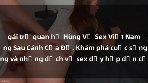 gái trẻ quan hệ Hùng Vỹ Sex Việt Nam: Những Bí Mật Đằng Sau Cánh Cửa Đỏ. Khám phá cuộc sống và những dịch vụ sex đầy hấp dẫn của người Việt Nam.