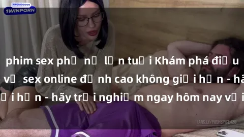phim sex phụ nữ lớn tuổi Khám phá điều mới mẻ với dịch vụ sex online đỉnh cao không giới hạn - hãy trải nghiệm ngay hôm nay với chúng tôi!