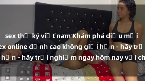 sex thư ký việt nam Khám phá điều mới mẻ với dịch vụ sex online đỉnh cao không giới hạn - hãy trải nghiệm ngay hôm nay với chúng tôi!