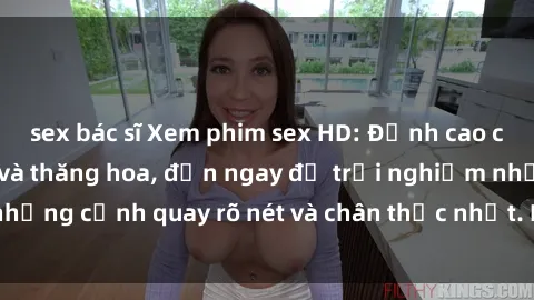 sex bác sĩ Xem phim sex HD: Đỉnh cao của sự sung sướng và thăng hoa, đến ngay để trải nghiệm những cảnh quay rõ nét và chân thực nhất. Hãy cùng khám phá!