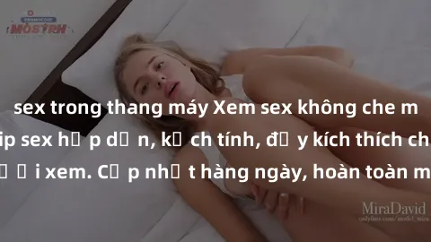 sex trong thang máy Xem sex không che miễn phí - Những clip sex hấp dẫn, kịch tính, đầy kích thích cho người xem. Cập nhật hàng ngày, hoàn toàn miễn phí, độ phân giải cao.