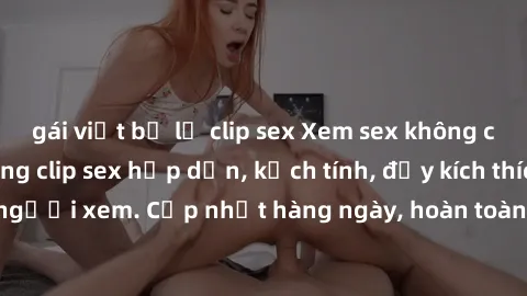 gái việt bị lộ clip sex Xem sex không che miễn phí - Những clip sex hấp dẫn, kịch tính, đầy kích thích cho người xem. Cập nhật hàng ngày, hoàn toàn miễn phí, độ phân giải cao.