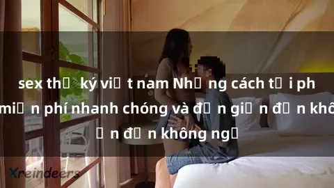 sex thư ký việt nam Những cách tải phim sex miễn phí nhanh chóng và đơn giản đến không ngờ