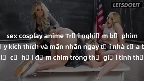sex cosplay anime Trải nghiệm bộ phim jav không che đầy kích thích và mãn nhãn ngay tại nhà của bạn! Đừng bỏ lỡ cơ hội đắm chìm trong thế giới tinh thần mới mẻ mà bộ phim này mang đến!
