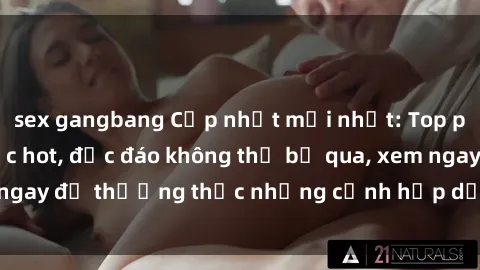 sex gangbang Cập nhật mới nhất: Top phim JAV Vietsub cực hot, độc đáo không thể bỏ qua, xem ngay để thưởng thức những cảnh hấp dẫn và đầy kích thích!