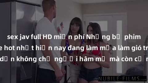 sex jav full HD miễn phí Những bộ phim JAV idol không che hot nhất hiện nay đang làm mưa làm gió trên mạng, hấp dẫn không chỉ người hâm mộ mà còn cả những ai mới tìm hiểu về thể loại này!