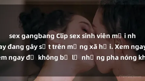 sex gangbang Clip sex sinh viên mới nhất hot nhất năm nay đang gây sốt trên mạng xã hội. Xem ngay để không bỏ lỡ những pha nóng không thể bỏ qua!