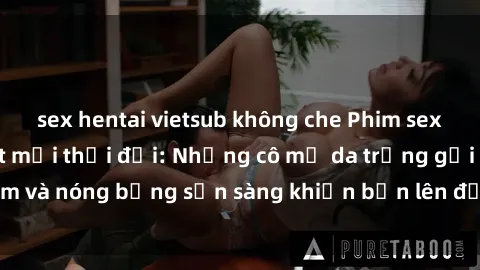 sex hentai vietsub không che Phim sex milf hấp dẫn nhất mọi thời đại: Những cô mẹ da trắng gợi cảm và nóng bỏng sẵn sàng khiến bạn lên đỉnh chỉ trong chớp mắt!
