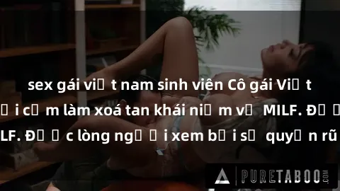 sex gái việt nam sinh viên Cô gái Việt Nam xinh đẹp và gợi cảm làm xoá tan khái niệm về MILF. Được lòng người xem bởi sự quyến rũ và dễ thương.