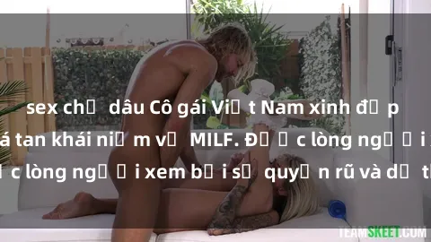 sex chị dâu Cô gái Việt Nam xinh đẹp và gợi cảm làm xoá tan khái niệm về MILF. Được lòng người xem bởi sự quyến rũ và dễ thương.