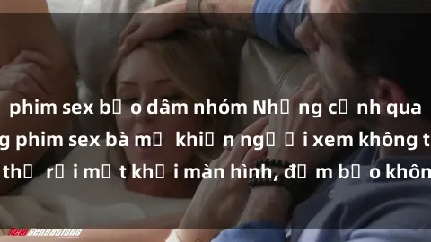 phim sex bạo dâm nhóm Những cảnh quay nóng bỏng trong phim sex bà mẹ khiến người xem không thể rời mắt khỏi màn hình, đảm bảo không làm bạn thất vọng!