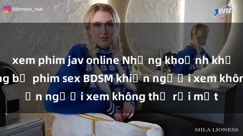 xem phim jav online Những khoảnh khắc hấp dẫn trong bộ phim sex BDSM khiến người xem không thể rời mắt