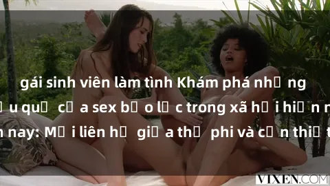gái sinh viên làm tình Khám phá những nguyên nhân và hậu quả của sex bạo lực trong xã hội hiện nay: Mối liên hệ giữa thị phi và cần thiết phải ngăn chặn.