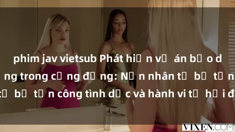 phim jav vietsub Phát hiện vụ án bạo dâm sex gây chấn động trong cộng đồng: Nạn nhân tố bị tấn công tình dục và hành vi tệ hại được tiết lộ