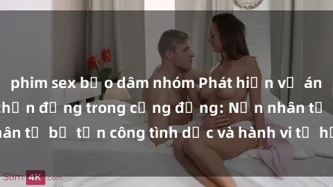 phim sex bạo dâm nhóm Phát hiện vụ án bạo dâm sex gây chấn động trong cộng đồng: Nạn nhân tố bị tấn công tình dục và hành vi tệ hại được tiết lộ