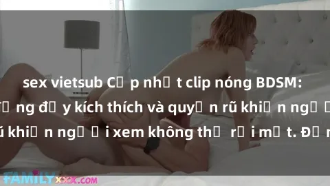 sex vietsub Cập nhật clip nóng BDSM: Những pha hành động đầy kích thích và quyến rũ khiến người xem không thể rời mắt. Đừng bỏ lỡ!