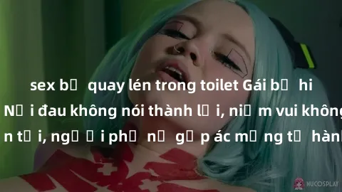 sex bị quay lén trong toilet Gái bị hiếp dâm bạo lực: Nỗi đau không nói thành lời, niềm vui không còn tồn tại, người phụ nữ gặp ác mộng từ hành động độc ác của kẻ xấu.