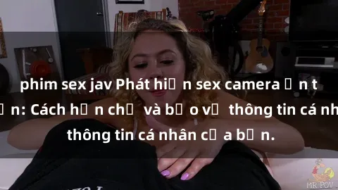 phim sex jav Phát hiện sex camera ẩn trong khách sạn: Cách hạn chế và bảo vệ thông tin cá nhân của bạn.