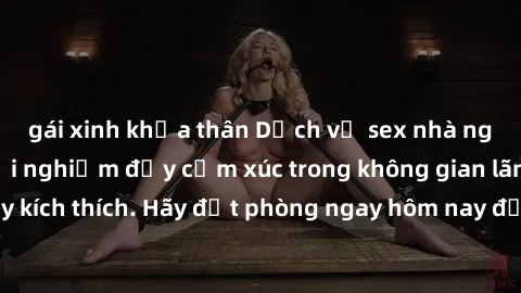 gái xinh khỏa thân Dịch vụ sex nhà nghỉ đẳng cấp: Trải nghiệm đầy cảm xúc trong không gian lãng mạn, đầy kích thích. Hãy đặt phòng ngay hôm nay để thỏa mãn khát khao của bạn!