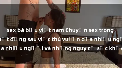 sex bà bầu việt nam Chuyện sex trong nhà vệ sinh: Sự thật đằng sau việc thú vui ẩn của nhiều người và những nguy cơ sức khỏe cần lưu ý