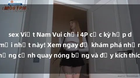 sex Việt Nam Vui chơi 4P cực kỳ hấp dẫn trong phim sex mới nhất này! Xem ngay để khám phá những cảnh quay nóng bỏng và đầy kích thích của bộ phim này!