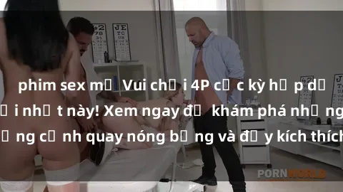 phim sex mỹ Vui chơi 4P cực kỳ hấp dẫn trong phim sex mới nhất này! Xem ngay để khám phá những cảnh quay nóng bỏng và đầy kích thích của bộ phim này!