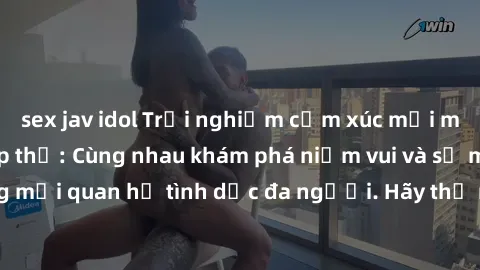 sex jav idol Trải nghiệm cảm xúc mới mẻ với làm tình tập thể: Cùng nhau khám phá niềm vui và sự mãnh liệt trong mối quan hệ tình dục đa người. Hãy thử ngay để biết cảm giác thú vị này!