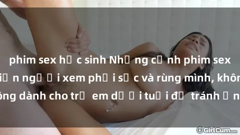phim sex học sinh Những cảnh phim sex bạo dâm nhóm khiến người xem phải sốc và rùng mình, không dành cho trẻ em dưới tuổi để tránh ảnh hưởng tiêu cực.