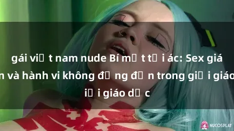 gái việt nam nude Bí mật tội ác: Sex giáo viên và hành vi không đứng đắn trong giới giáo dục